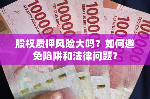 北京股权质押风险大吗？如何避免陷阱和法律问题？