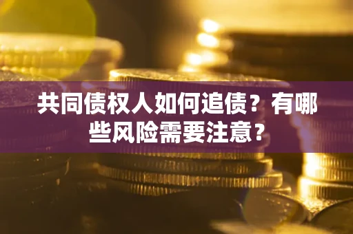 北京共同债权人如何追债？有哪些风险需要注意？
