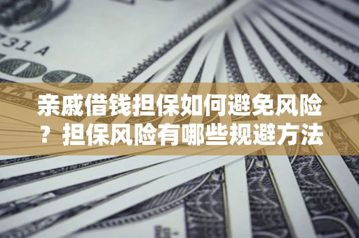 北京亲戚借钱担保如何避免风险？担保风险有哪些规避方法？