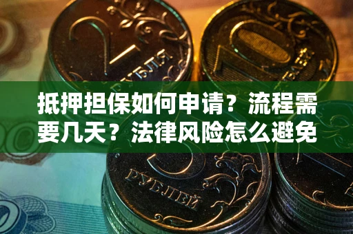 北京抵押担保如何申请？流程需要几天？法律风险怎么避免？避坑指南