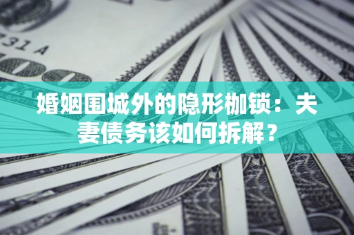北京婚姻围城外的隐形枷锁：夫妻债务该如何拆解？