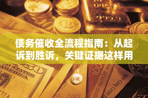 北京债务催收全流程指南：从起诉到胜诉，关键证据这样用