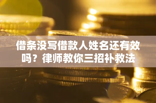北京借条没写借款人姓名还有效吗？律师教你三招补救法