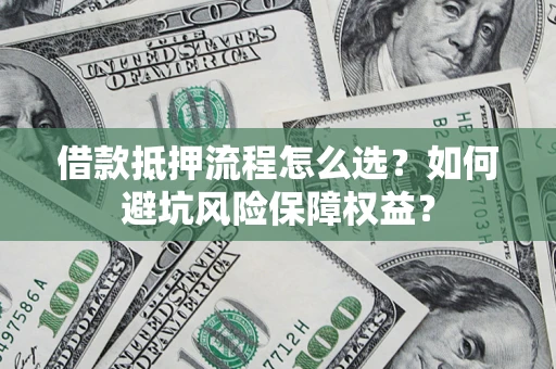 北京借款抵押流程怎么选？如何避坑风险保障权益？