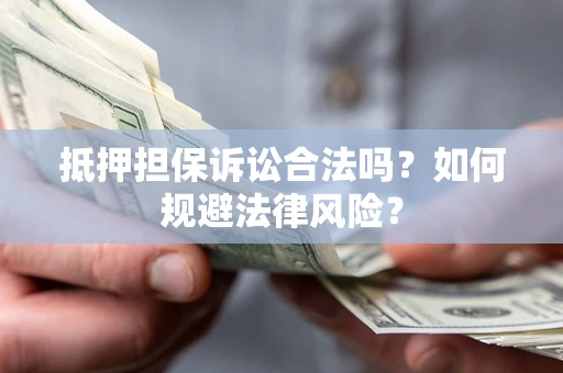 北京抵押担保诉讼合法吗？如何规避法律风险？
