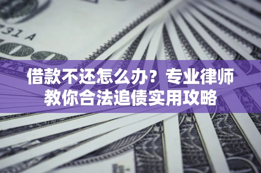 北京借款不还怎么办？专业律师教你合法追债实用攻略