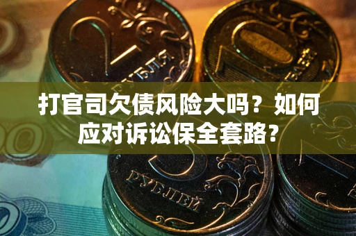 北京打官司欠债风险大吗？如何应对诉讼保全套路？