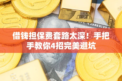北京借钱担保费套路太深！手把手教你4招完美避坑