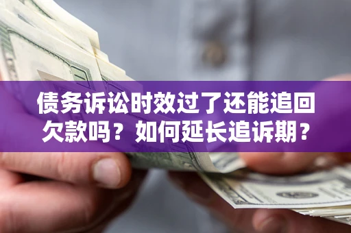 北京债务诉讼时效过了还能追回欠款吗？如何延长追诉期？