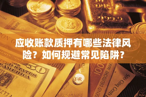 北京应收账款质押有哪些法律风险？如何规避常见陷阱？