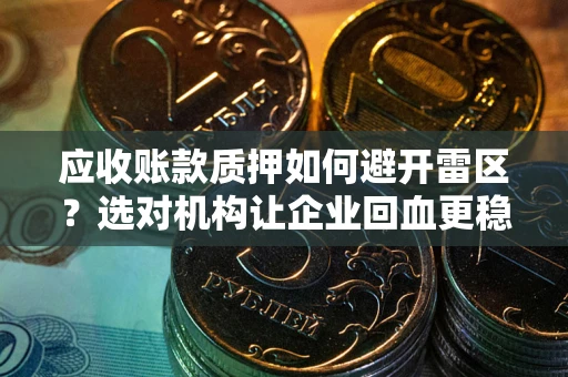 北京应收账款质押如何避开雷区？选对机构让企业回血更稳