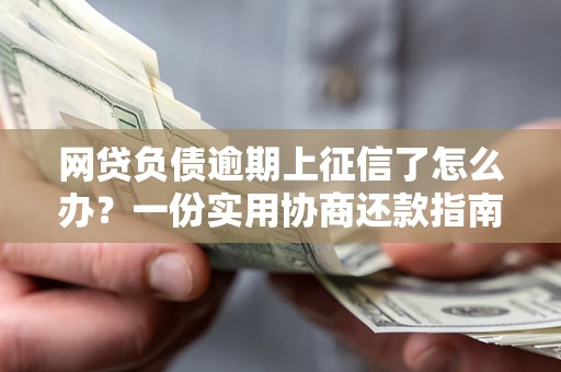 北京网贷负债逾期上征信了怎么办？一份实用协商还款指南请收好