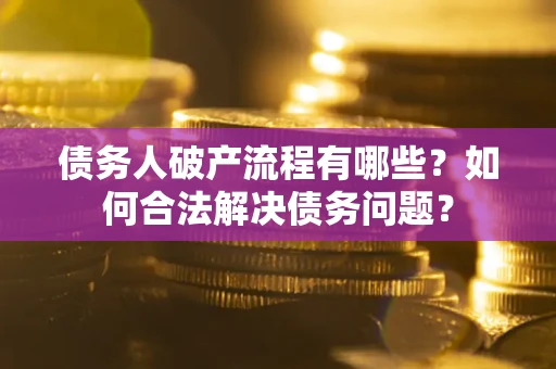 北京债务人破产流程有哪些？如何合法解决债务问题？