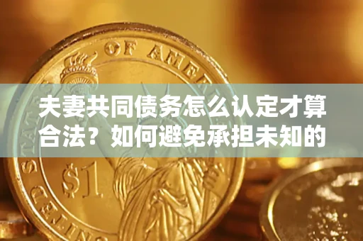 北京夫妻共同债务怎么认定才算合法？如何避免承担未知的债务风险？