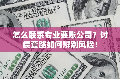 北京怎么联系专业要账公司？讨债套路如何辨别风险！