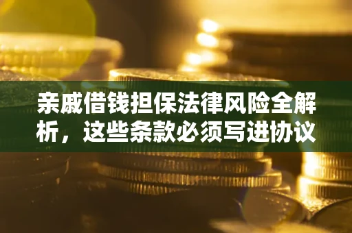 北京亲戚借钱担保法律风险全解析，这些条款必须写进协议
