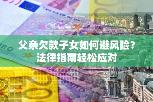 北京父亲欠款子女如何避风险？法律指南轻松应对
