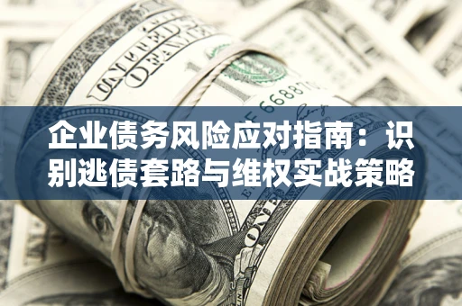北京企业债务风险应对指南：识别逃债套路与维权实战策略