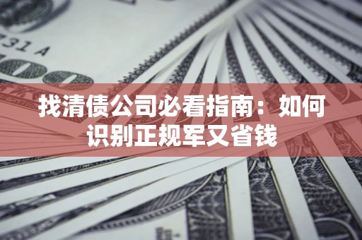 北京找清债公司必看指南：如何识别正规军又省钱