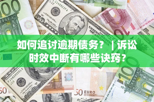 北京如何追讨逾期债务？ | 诉讼时效中断有哪些诀窍？