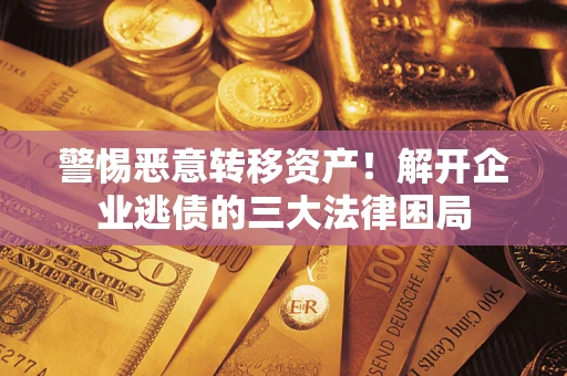 北京警惕恶意转移资产！解开企业逃债的三大法律困局