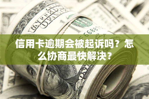 北京信用卡逾期会被起诉吗？怎么协商最快解决？