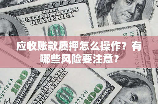 北京应收账款质押怎么操作？有哪些风险要注意？