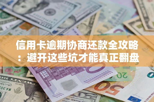 北京信用卡逾期协商还款全攻略：避开这些坑才能真正翻盘