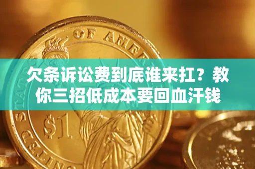 北京欠条诉讼费到底谁来扛？教你三招低成本要回血汗钱