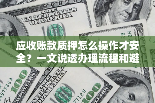 北京应收账款质押怎么操作才安全？一文说透办理流程和避险绝招
